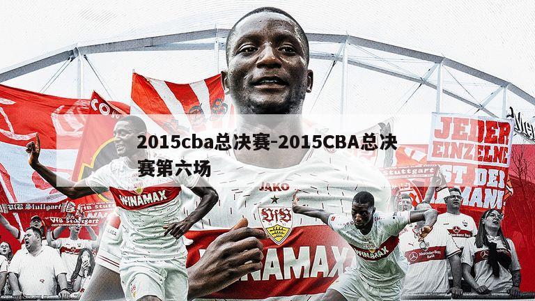 2015cba总决赛-2015CBA总决赛第六场