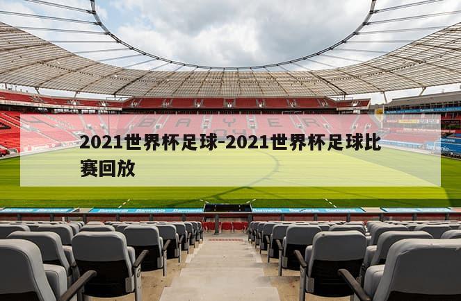 2021世界杯足球-2021世界杯足球比赛回放