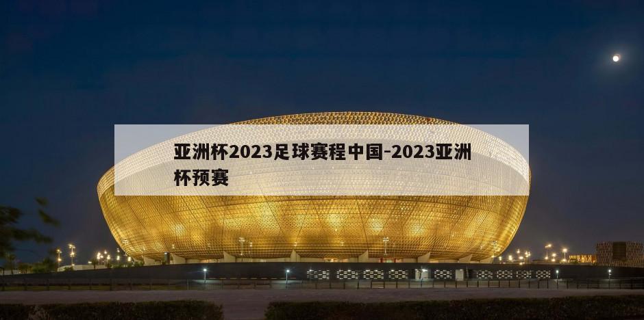 亚洲杯2023足球赛程中国-2023亚洲杯预赛