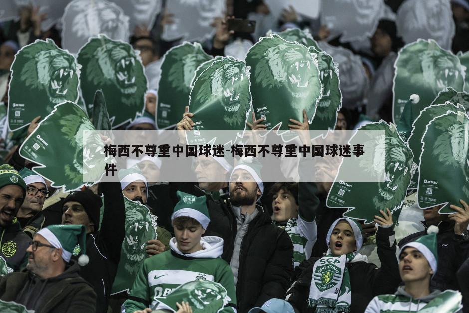 梅西不尊重中国球迷-梅西不尊重中国球迷事件
