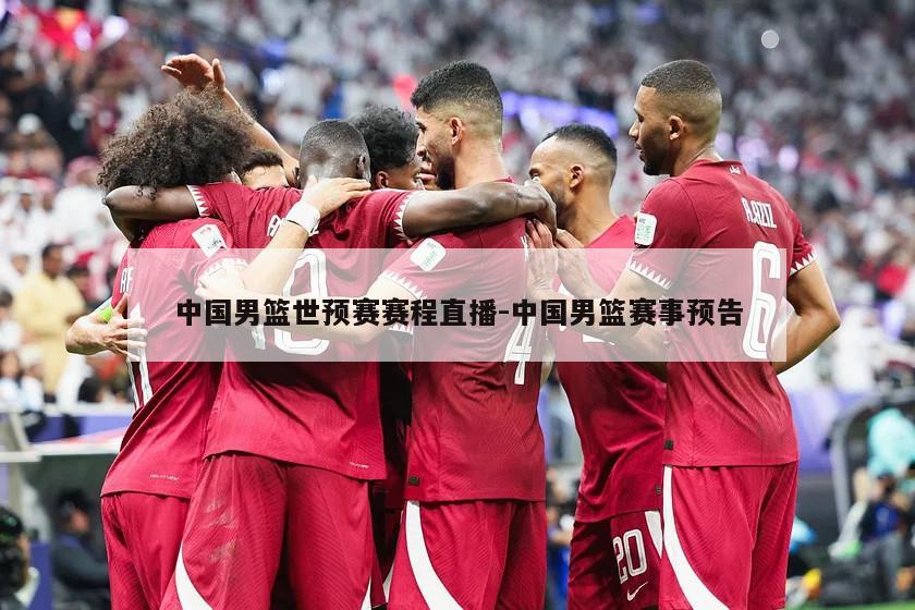 中国男篮世预赛赛程直播-中国男篮赛事预告