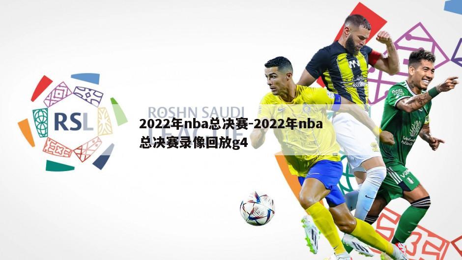 2022年nba总决赛-2022年nba总决赛录像回放g4